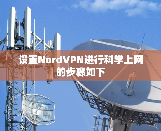 设置NordVPN进行科学上网的步骤如下