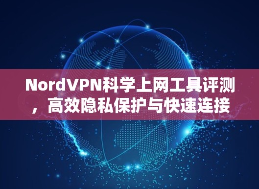 NordVPN科学上网工具评测，高效隐私保护与快速连接