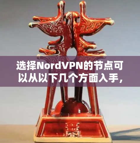 选择NordVPN的节点可以从以下几个方面入手，以确保最佳的连接体验和安全性