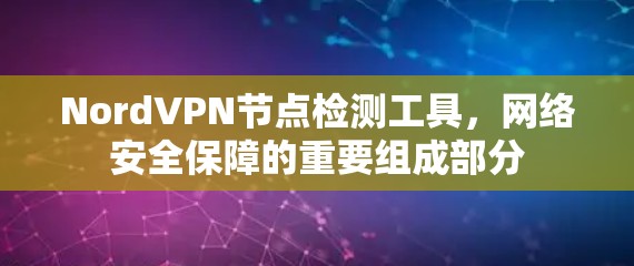 NordVPN节点检测工具,网络安全保障的重要组成部分 NordVPN节点检测工具,网络安全保障的重要组成部分
