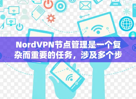 NordVPN节点管理是一个复杂而重要的任务，涉及多个步骤和考虑因素。以下是对NordVPN节点管理的详细分步骤说明