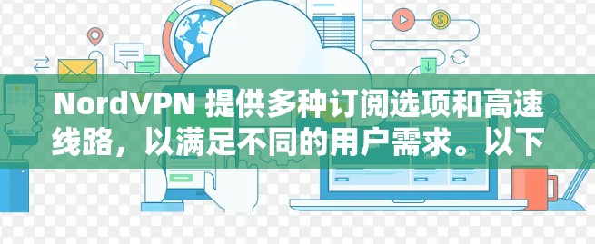 NordVPN 提供多种订阅选项和高速线路，以满足不同的用户需求。以下是关于 NordVPN 节点订阅和 VPN 高速线路的详细信息