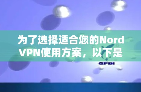 为了选择适合您的NordVPN使用方案，以下是对NordVPN的详细分析和建议