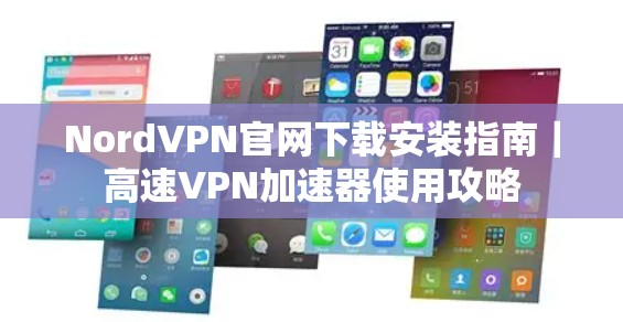 NordVPN官网下载安装指南｜高速VPN加速器使用攻略