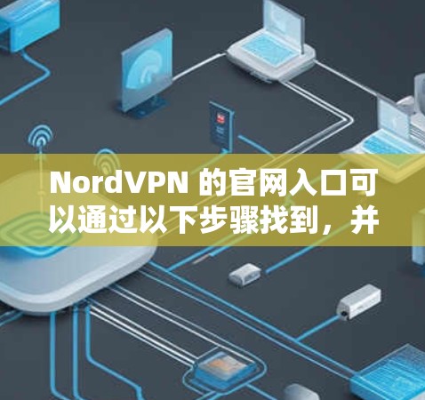 NordVPN 的官网入口可以通过以下步骤找到,并下载相应的 VPN 客户端或配置文件 NordVPN 的官网入口可以通过以下步骤找到,并下载相应的 VPN 客户端或配置文件