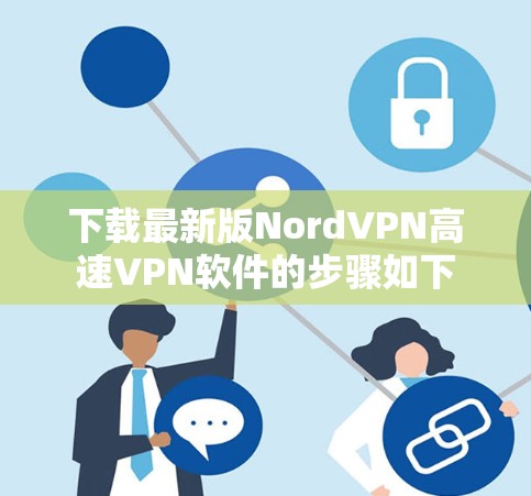 下载最新版NordVPN高速VPN软件的步骤如下 下载最新版NordVPN高速VPN软件的步骤如下
