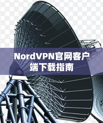NordVPN官网客户端下载指南 NordVPN官网客户端下载指南