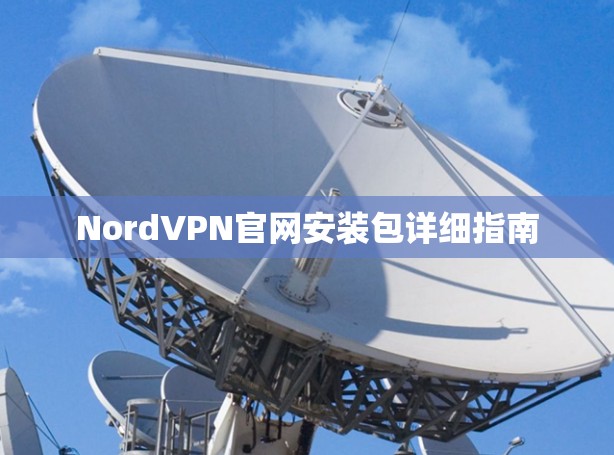 NordVPN官网安装包详细指南 NordVPN官网安装包详细指南