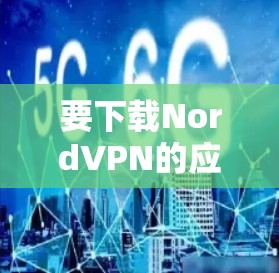 要下载NordVPN的应用程序，请按照以下步骤操作