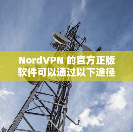 NordVPN 的官方正版软件可以通过以下途径获取，确保您下载到的是安全、正版的软件