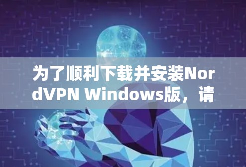 为了顺利下载并安装NordVPN Windows版,请按照以下步骤操作 为了顺利下载并安装NordVPN Windows版,请按照以下步骤操作