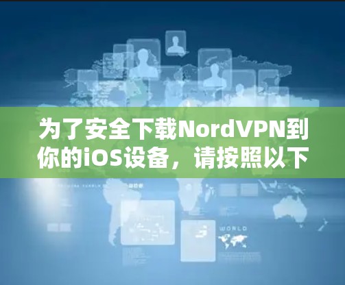 为了安全下载NordVPN到你的iOS设备，请按照以下步骤操作