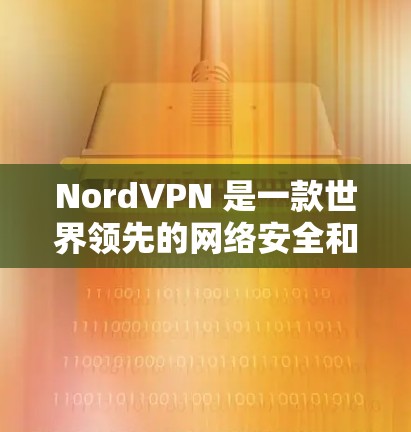 NordVPN 是一款世界领先的网络安全和隐私保护服务提供商。他们的官方网站提供了多种版本的下载选项，包括 Android 版本。以下是 NordVPN 官方下载 Android 版的步骤和链接
