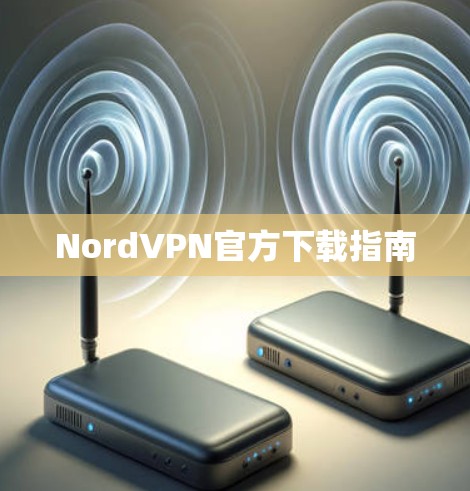NordVPN官方下载指南 NordVPN官方下载指南