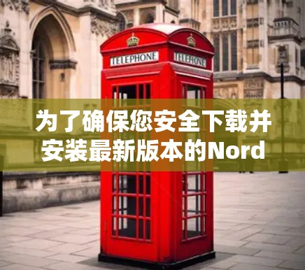 为了确保您安全下载并安装最新版本的NordVPN官方软件，请按照以下步骤操作