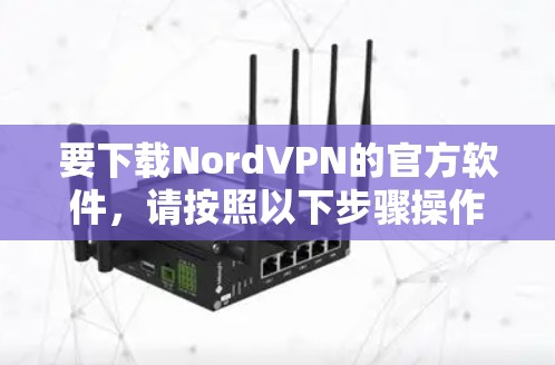 要下载NordVPN的官方软件，请按照以下步骤操作