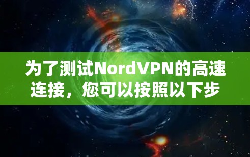 为了测试NordVPN的高速连接，您可以按照以下步骤进行
