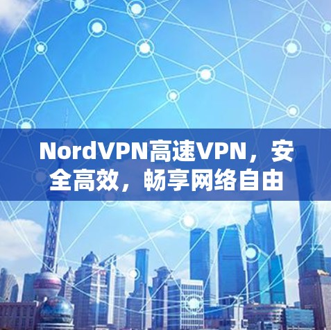 NordVPN高速VPN，安全高效，畅享网络自由