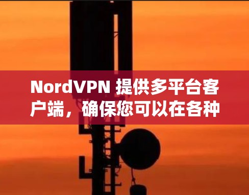 NordVPN 提供多平台客户端，确保您可以在各种设备和操作系统上使用其服务。以下是 NordVPN 支持的主要平台及其功能概述