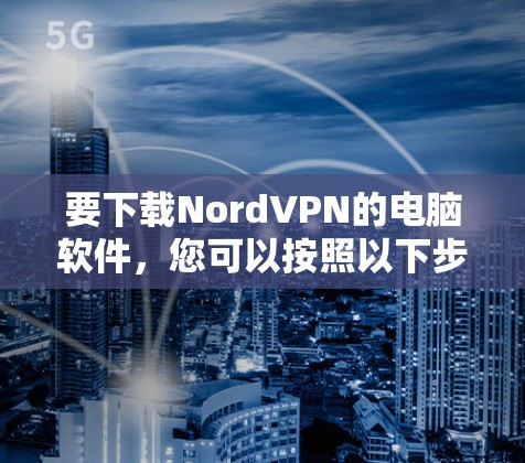 要下载NordVPN的电脑软件，您可以按照以下步骤操作