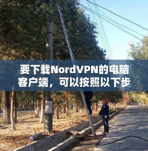 要下载NordVPN的电脑客户端,可以按照以下步骤操作 要下载NordVPN的电脑客户端,可以按照以下步骤操作