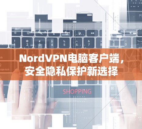 NordVPN电脑客户端，安全隐私保护新选择