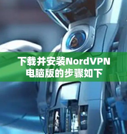下载并安装NordVPN电脑版的步骤如下