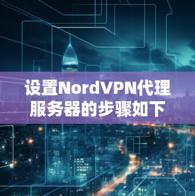 设置NordVPN代理服务器的步骤如下