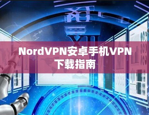 NordVPN安卓手机VPN下载指南 NordVPN安卓手机VPN下载指南