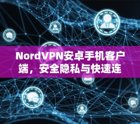 NordVPN安卓手机客户端，安全隐私与快速连接的完美融合