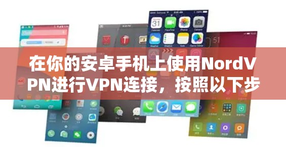 在你的安卓手机上使用NordVPN进行VPN连接,按照以下步骤操作 在你的安卓手机上使用NordVPN进行VPN连接,按照以下步骤操作