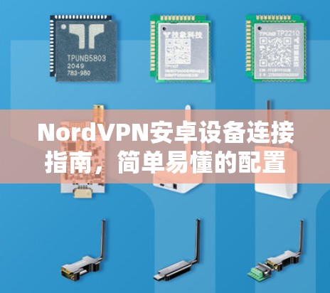 NordVPN安卓设备连接指南,简单易懂的配置方法 NordVPN安卓设备连接指南,简单易懂的配置方法