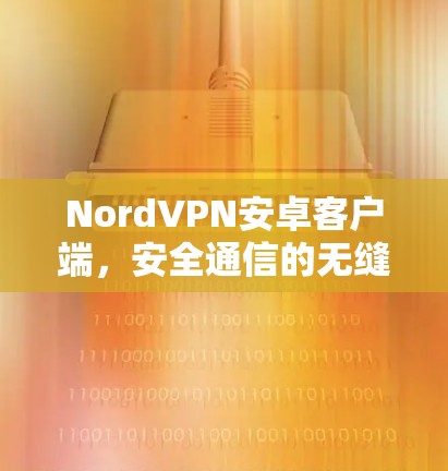 NordVPN安卓客户端，安全通信的无缝体验