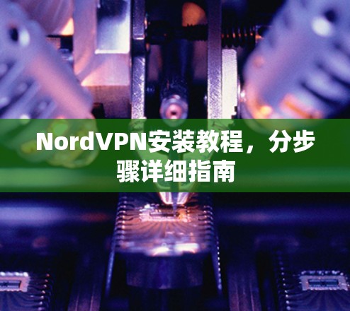 NordVPN安装教程，分步骤详细指南