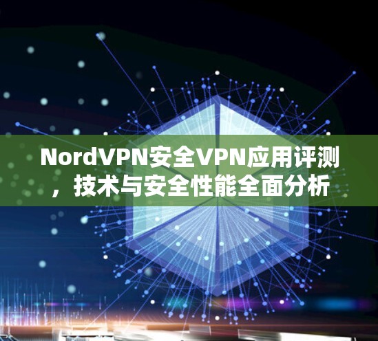 NordVPN安全VPN应用评测，技术与安全性能全面分析