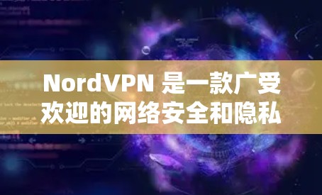 NordVPN 是一款广受欢迎的网络安全和隐私保护工具，提供多平台支持、强大的隐私保护功能和快速的服务器网络。以下是对 NordVPN 的详细分析