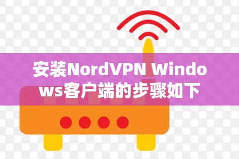安装NordVPN Windows客户端的步骤如下 安装NordVPN Windows客户端的步骤如下