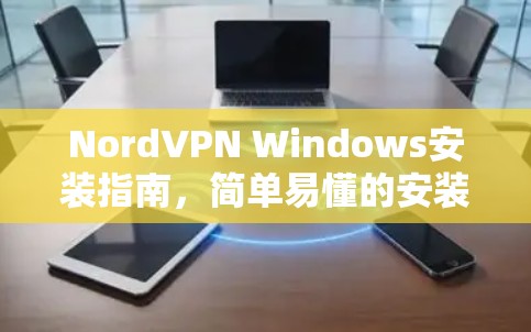 NordVPN Windows安装指南，简单易懂的安装步骤