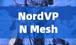 NordVPN Meshnet在远程连接中的应用和使用方法可以通过以下步骤详细说明