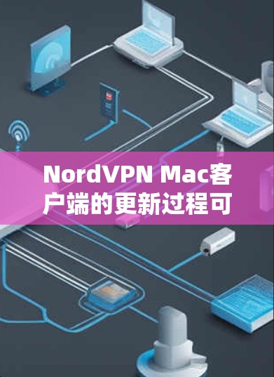 NordVPN Mac客户端的更新过程可能会遇到一些问题，但以下步骤可以帮助你顺利完成更新