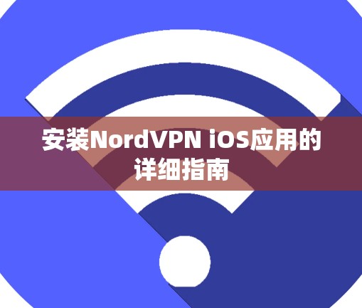 安装NordVPN iOS应用的详细指南 安装NordVPN iOS应用的详细指南