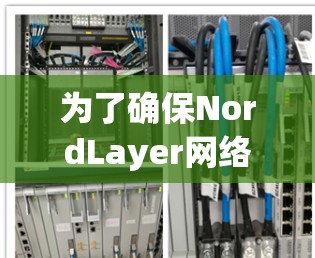 为了确保NordLayer网络安全设置的有效性,可以按照以下步骤进行配置和管理 为了确保NordLayer网络安全设置的有效性,可以按照以下步骤进行配置和管理