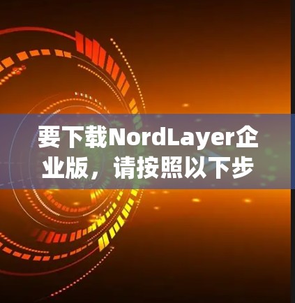 要下载NordLayer企业版，请按照以下步骤操作