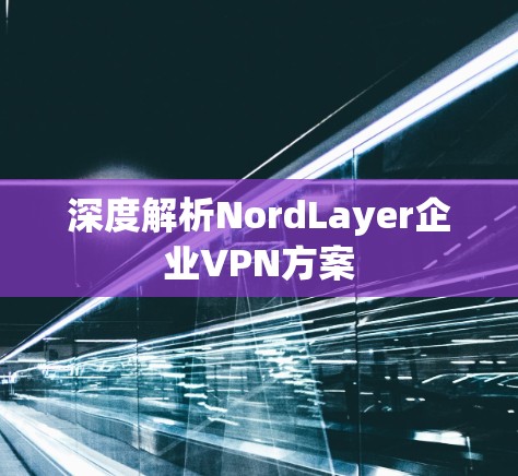 深度解析NordLayer企业VPN方案