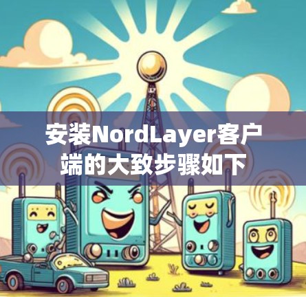 安装NordLayer客户端的大致步骤如下