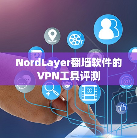 NordLayer翻墙软件的VPN工具评测 NordLayer翻墙软件的VPN工具评测