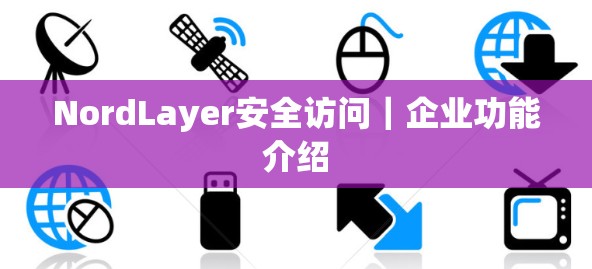 NordLayer安全访问｜企业功能介绍