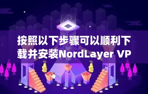 按照以下步骤可以顺利下载并安装NordLayer VPN企业版 按照以下步骤可以顺利下载并安装NordLayer VPN企业版