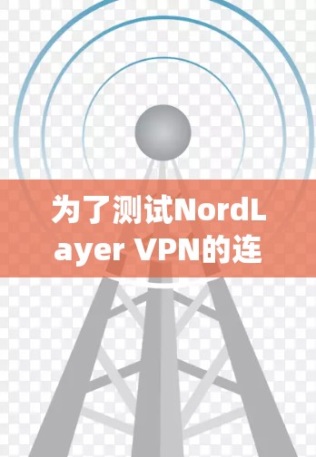 为了测试NordLayer VPN的连接情况，可以按照以下步骤进行