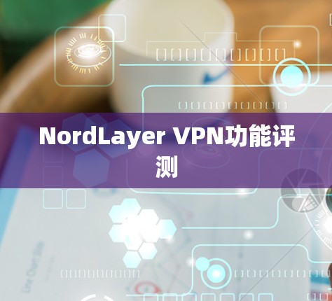 NordLayer VPN功能评测 NordLayer VPN功能评测